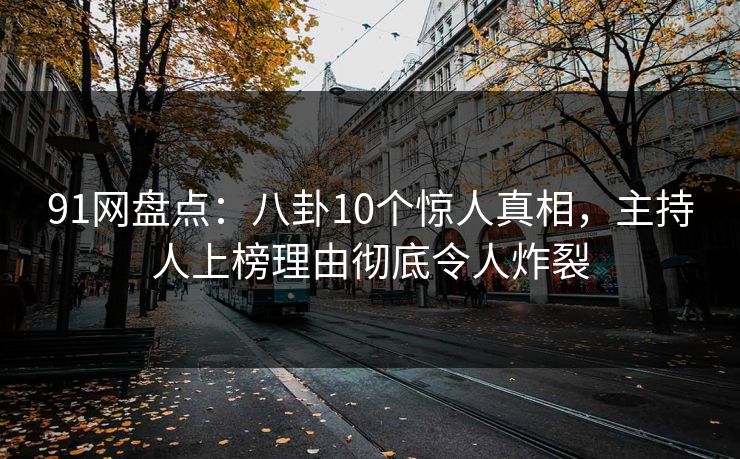 91网盘点:八卦10个惊人真相,主持人上榜理由彻底令人炸裂 91网盘点:八卦10个惊人真相,主持人上榜理由彻底令人炸裂