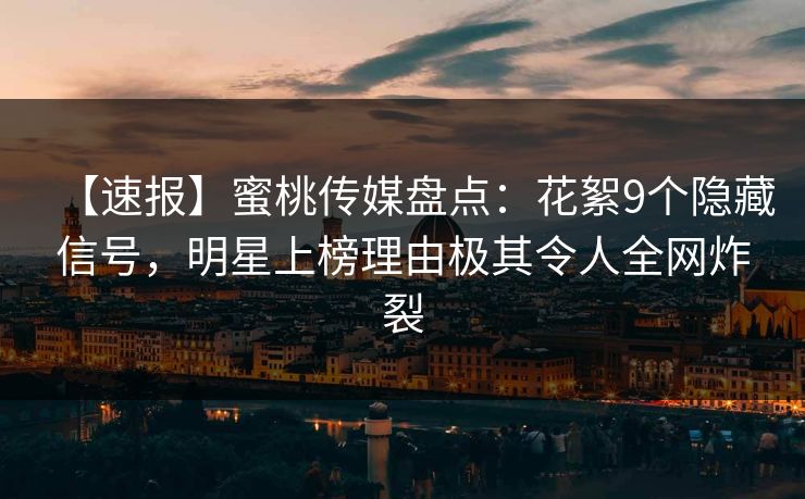 【速报】蜜桃传媒盘点：花絮9个隐藏信号，明星上榜理由极其令人全网炸裂