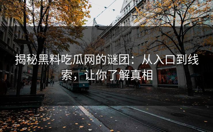 揭秘黑料吃瓜网的谜团：从入口到线索，让你了解真相