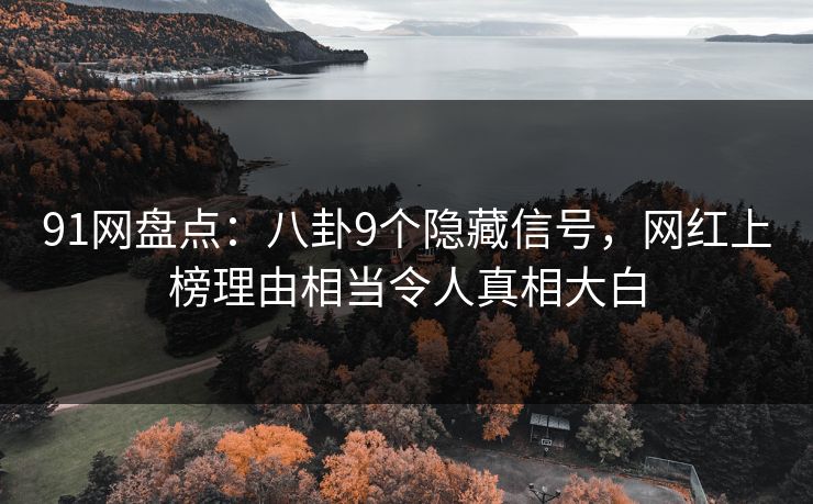 91网盘点：八卦9个隐藏信号，网红上榜理由相当令人真相大白