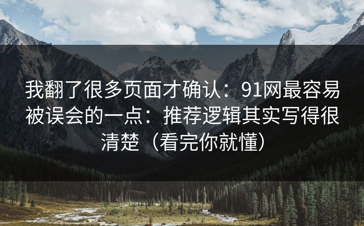 我翻了很多页面才确认：91网最容易被误会的一点：推荐逻辑其实写得很清楚（看完你就懂）